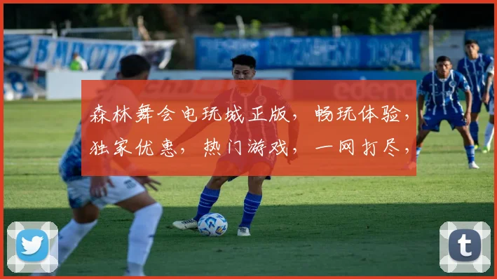 森林舞会电玩城正版，畅玩体验，独家优惠，热门游戏，一网打尽，三重惊喜，不容错过