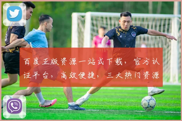 百度正版资源一站式下载，官方认证平台，高效便捷，三大热门资源，一网打尽