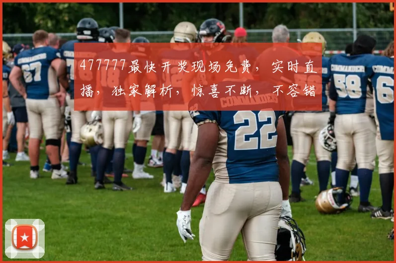 477777最快开奖现场免费，实时直播，独家解析，惊喜不断，不容错过