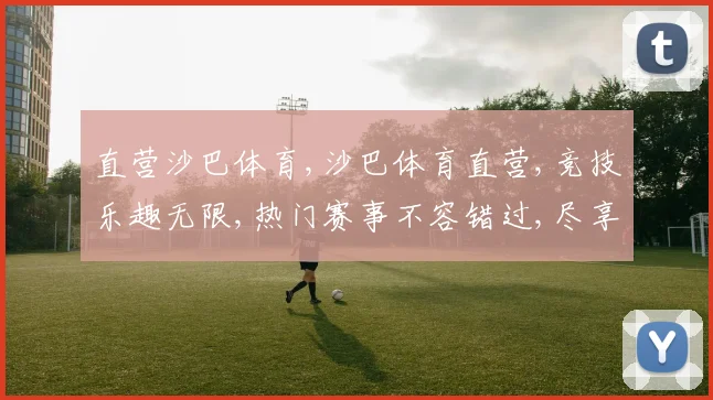 直营沙巴体育,沙巴体育直营,竞技乐趣无限,热门赛事不容错过,尽享刺激