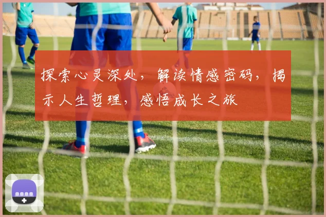 探索心灵深处，解读情感密码，揭示人生哲理，感悟成长之旅
