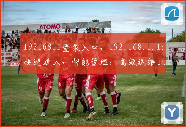 19216811登录入口，192.168.1.1：快速进入，智能管理，高效运维三合一
