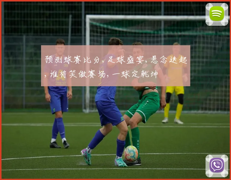 预测球赛比分,足球盛宴,悬念迭起,谁将笑傲赛场,一球定乾坤