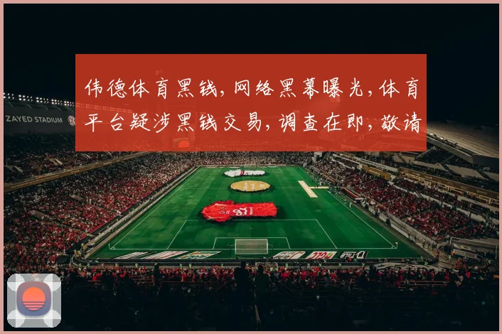 伟德体育黑钱,网络黑幕曝光,体育平台疑涉黑钱交易,调查在即,敬请关注。