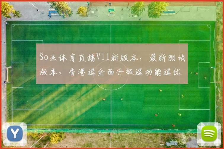 So米体育直播V11新版本，最新测试版本，香港逗全面升级逗功能逗优化逗体验