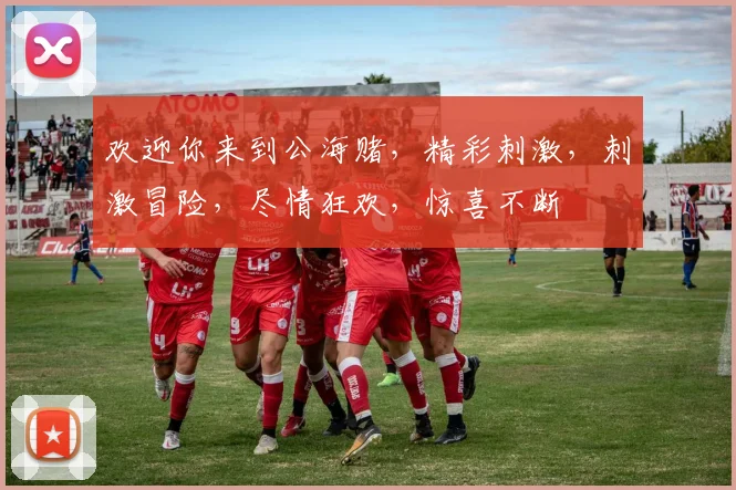 欢迎你来到公海赌，精彩刺激，刺激冒险，尽情狂欢，惊喜不断
