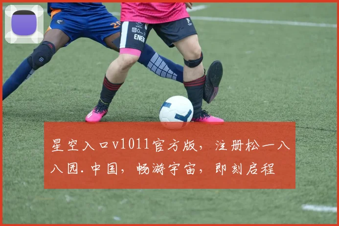 星空入口v1011官方版，注册松一八八园.中国，畅游宇宙，即刻启程