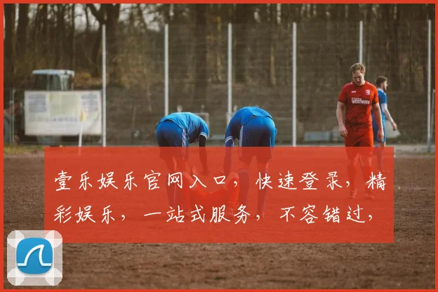 壹乐娱乐官网入口，快速登录，精彩娱乐，一站式服务，不容错过，三个必看亮点