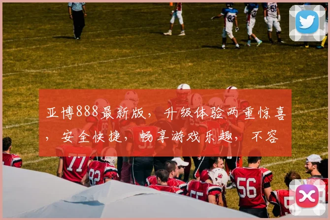 亚博888最新版，升级体验两重惊喜，安全快捷，畅享游戏乐趣，不容错过