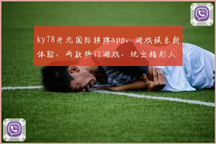 ky78开元国际棋牌app，游戏娱乐新体验，两款热门游戏，玩出精彩人生，快来加入