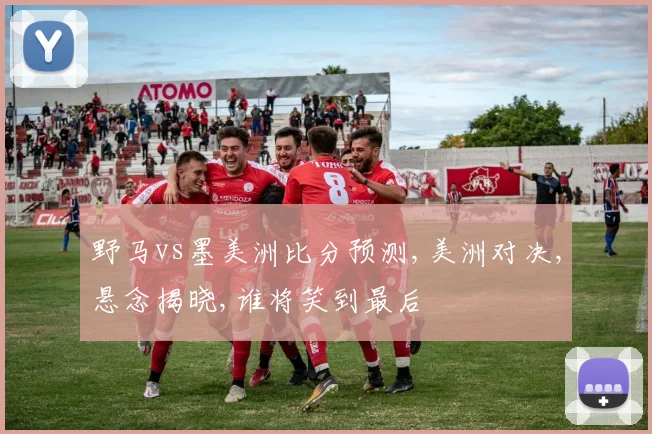 野马vs墨美洲比分预测,美洲对决,悬念揭晓,谁将笑到最后