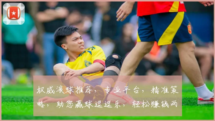 权威滚球推荐，专业平台，精准策略，助您赢球逗逗乐，轻松赚钱两不误